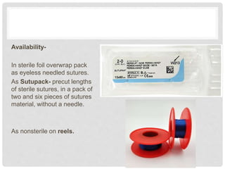 Availability-
In sterile foil overwrap pack
as eyeless needled sutures.
As Sutupack- precut lengths
of sterile sutures, in a pack of
two and six pieces of sutures
material, without a needle.
As nonsterile on reels.
 