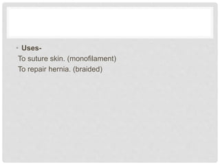 • Uses-
To suture skin. (monofilament)
To repair hernia. (braided)
 