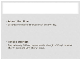 • Absorption time
• Essentially completed between 60th and 90th day.
• Tensile strength
• Approximately, 55% of original tensile strength of Vicryl remains
after 14 days and 20% after 21 days.
 