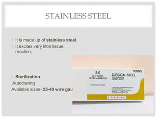 STAINLESS STEEL
• It is made up of stainless steel.
• It excites very little tissue
reaction.
• Sterilization
Autoclaving
Available sizes- 25-40 wire gauge.
 
