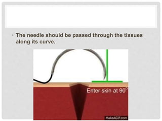 • The needle should be passed through the tissues
along its curve.
 