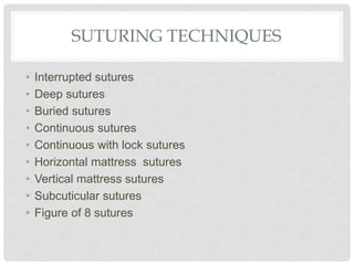 SUTURING TECHNIQUES
• Interrupted sutures
• Deep sutures
• Buried sutures
• Continuous sutures
• Continuous with lock sutures
• Horizontal mattress sutures
• Vertical mattress sutures
• Subcuticular sutures
• Figure of 8 sutures
 