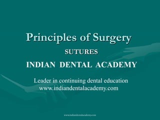 Principles of Surgery
SUTURES

INDIAN DENTAL ACADEMY
Leader in continuing dental education
www.indiandentalacademy.com

www.indiandentalacademy.com

 