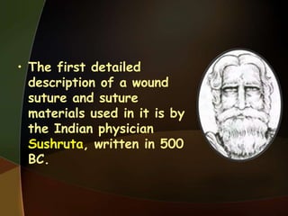 • The first detailed
description of a wound
suture and suture
materials used in it is by
the Indian physician
Sushruta, written in 500
BC.
 