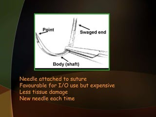 Needle attached to suture
Favourable for I/O use but expensive
Less tissue damage
New needle each time
 