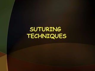 SUTURING
TECHNIQUES
 