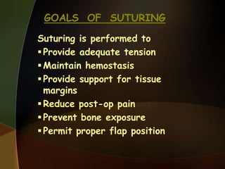 GOALS OF SUTURING
Suturing is performed to
Provide adequate tension
Maintain hemostasis
Provide support for tissue
margins
Reduce post-op pain
Prevent bone exposure
Permit proper flap position
 