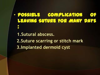 • Possible Complication Of
Leaving Suture For Many Days
:
1.Sutural abscess.
2.Suture scarring or stitch mark
3.Implanted dermoid cyst
 