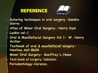 REFERENCE
• Suturing techniques in oral surgery –Sandro
Siervo
• Atlas of Minor Oral Surgery- Harry Dym
• Laskin vol-1
• Oral & Maxillofacial Surgery Vol 1- W. Harry
Archer
• Textbook of oral & maxillofacial surgery-
Neelima Anil Malik
• Minor Oral Surgery- Goeffrey L.Howe
• Text book of surgery: Sabiston
• Periodontology-Caranza.
 