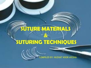 SUTURE MATERIALS
&
SUTURING TECHNIQUES
COMPILED BY: NUZHAT NOOR AYESHA
 