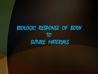 BIOLOGIC RESPONSE OF BODY
TO
SUTURE MATERIALS
 