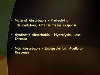 • Natural Absorbable – Proteolytic
degradation. Intense tissue response
• Synthetic Absorbable – Hydrolysis. Less
Intense
• Non Absorbable – Encapsulation. Acellular
Response
 