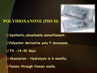 POLYDIOXANONE (PDS II)
 Synthetic,absorbable,monofilament.
 Polyester derivative poly P dioxanone.
 TS -14-42 days
 Absorption – Hydrolysis in 6 months.
 Passes through tissues easily.
 