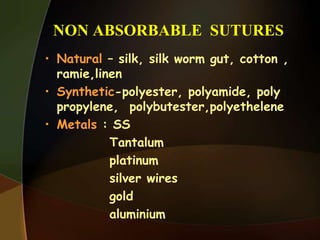 NON ABSORBABLE SUTURES
• Natural – silk, silk worm gut, cotton ,
ramie,linen
• Synthetic-polyester, polyamide, poly
propylene, polybutester,polyethelene
• Metals : SS
Tantalum
platinum
silver wires
gold
aluminium
 
