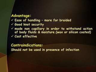 Advantage:
 Ease of handling – more for braided
 Good knot security
 made non capillary in order to withstand action
of body fluids & moisture.(wax or silicon coated)
 Cost effective
Contraindications:
Should not be used in presence of infection
 