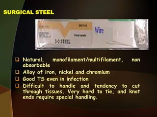 SURGICAL STEEL
 Natural, monofilament/multifilament, non
absorbable
 Alloy of iron, nickel and chromium
 Good TS even in infection
 Difficult to handle and tendency to cut
through tissues. Very hard to tie, and knot
ends require special handling.
 