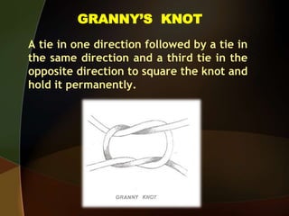 GRANNY’S KNOT
A tie in one direction followed by a tie in
the same direction and a third tie in the
opposite direction to square the knot and
hold it permanently.
 