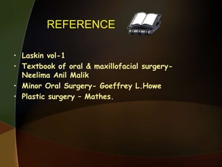 REFERENCE
• Laskin vol-1
• Textbook of oral & maxillofacial surgery-
Neelima Anil Malik
• Minor Oral Surgery- Goeffrey L.Howe
• Plastic surgery – Mathes.
 