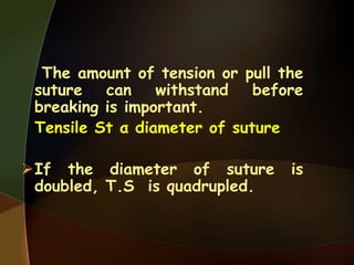 The amount of tension or pull the
suture can withstand before
breaking is important.
Tensile St α diameter of suture
If the diameter of suture is
doubled, T.S is quadrupled.
 