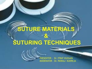 SUTURE MATERIALS
&
SUTURING TECHNIQUES
PRESENTER – Dr. ITRAT HUSSAIN
MODERATOR – Dr. PANKAJ KUKREJA
 