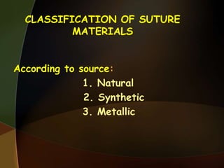 CLASSIFICATION OF SUTURE
MATERIALS
According to source:
1. Natural
2. Synthetic
3. Metallic
 