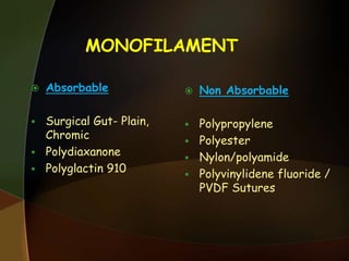 MONOFILAMENT
 Absorbable
 Surgical Gut- Plain,
Chromic
 Polydiaxanone
 Polyglactin 910
 Non Absorbable
 Polypropylene
 Polyester
 Nylon/polyamide
 Polyvinylidene fluoride /
PVDF Sutures
 