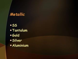 Metallic
SS
Tantalum
Gold
Silver
Aluminium
 
