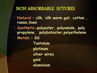 NON ABSORBABLE SUTURES
• Natural – silk, silk worm gut, cotton ,
ramie,linen
• Synthetic-polyester, polyamide, poly
propylene, polybutester,polyethelene
• Metals : SS
Tantalum
platinum
silver wires
gold
aluminium
 