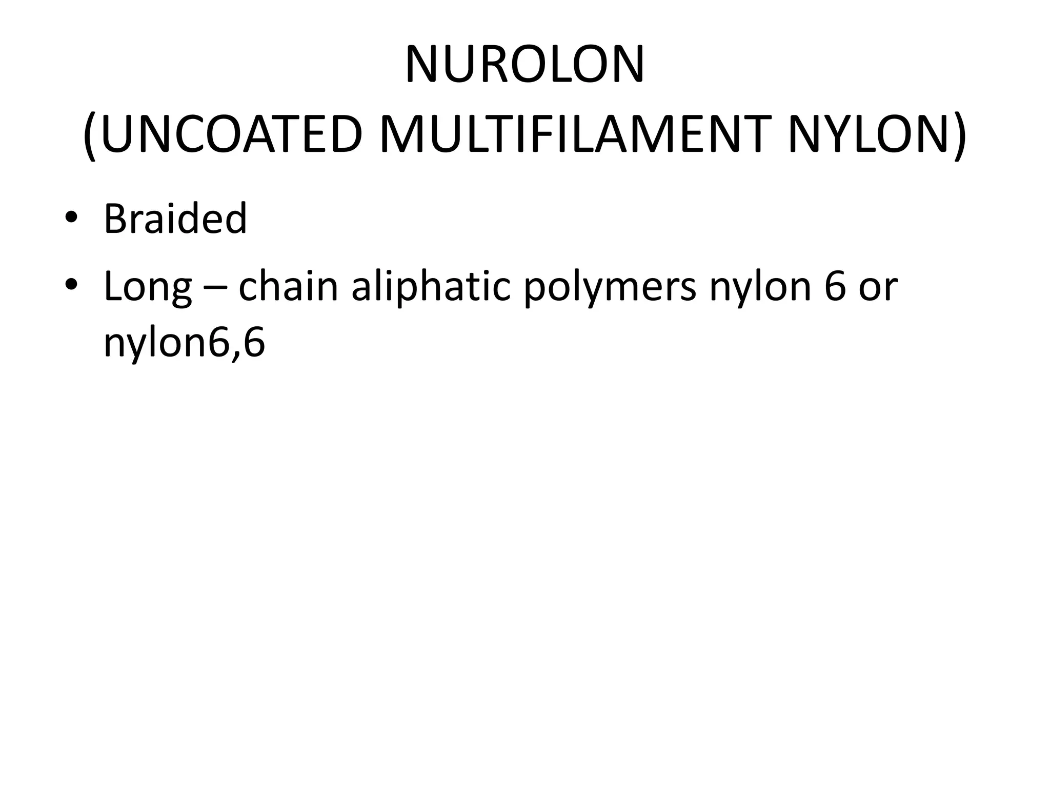 NUROLON
(UNCOATED MULTIFILAMENT NYLON)
• Braided
• Long – chain aliphatic polymers nylon 6 or
nylon6,6
 