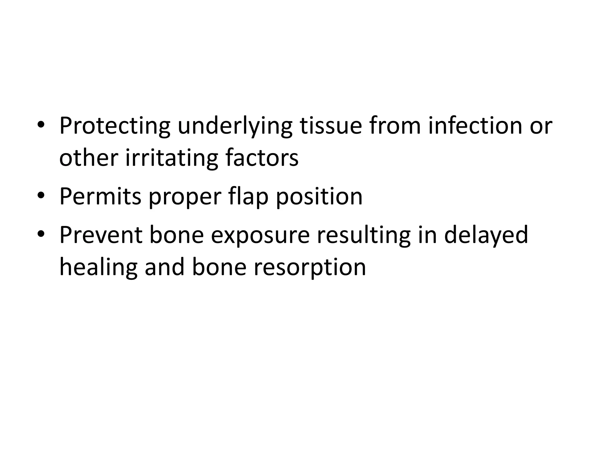 • Protecting underlying tissue from infection or
other irritating factors
• Permits proper flap position
• Prevent bone exposure resulting in delayed
healing and bone resorption
 