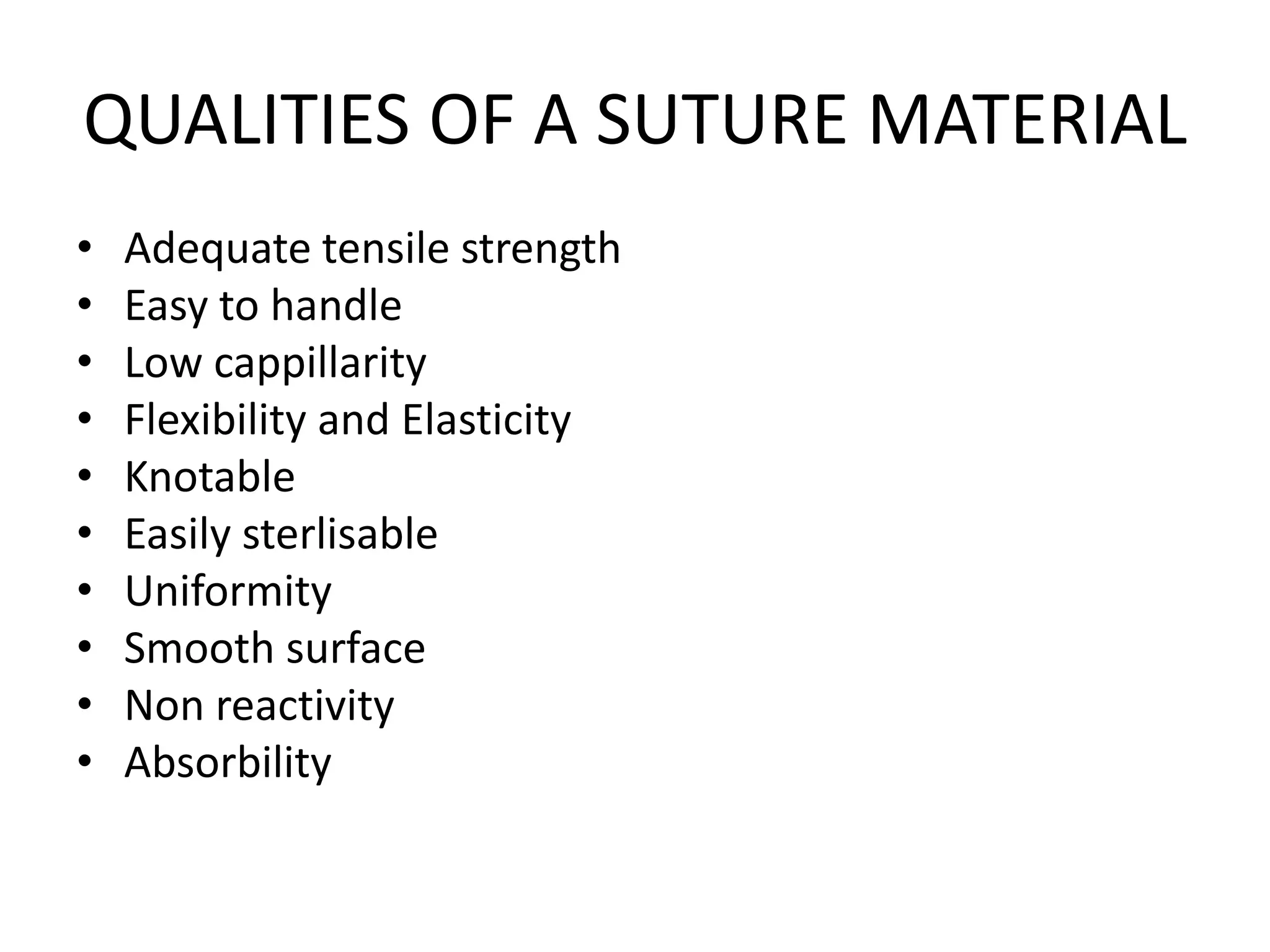 QUALITIES OF A SUTURE MATERIAL
• Adequate tensile strength
• Easy to handle
• Low cappillarity
• Flexibility and Elasticity
• Knotable
• Easily sterlisable
• Uniformity
• Smooth surface
• Non reactivity
• Absorbility
 
