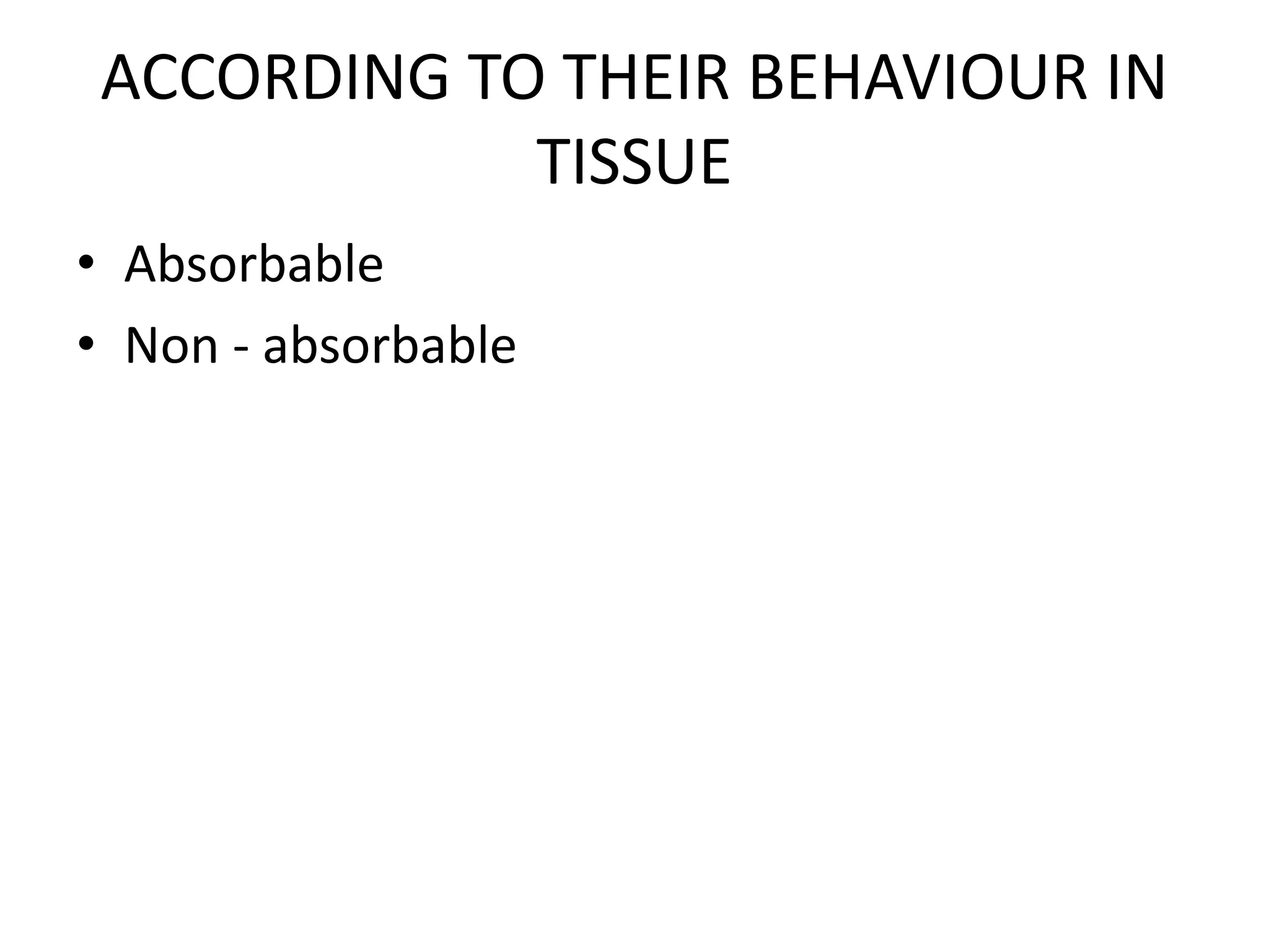 ACCORDING TO THEIR BEHAVIOUR IN
TISSUE
• Absorbable
• Non - absorbable
 