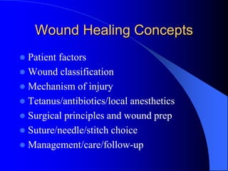 Wound Healing Concepts
 Patient factors
 Wound classification
 Mechanism of injury
 Tetanus/antibiotics/local anesthetics
 Surgical principles and wound prep
 Suture/needle/stitch choice
 Management/care/follow-up
 
