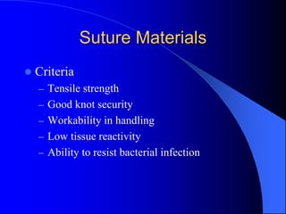 Suture Materials
 Criteria
– Tensile strength
– Good knot security
– Workability in handling
– Low tissue reactivity
– Ability to resist bacterial infection
 
