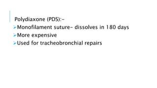 Polydiaxone (PDS):-
Monofilament suture- dissolves in 180 days
More expensive
Used for tracheobronchial repairs
 