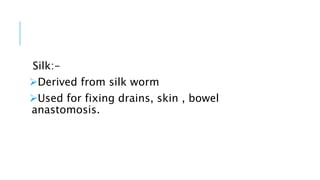 Silk:-
Derived from silk worm
Used for fixing drains, skin , bowel
anastomosis.
 