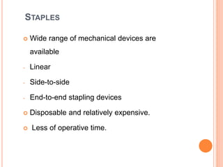 STAPLES
 Wide range of mechanical devices are
available
- Linear
- Side-to-side
- End-to-end stapling devices
 Disposable and relatively expensive.
 Less of operative time.
 