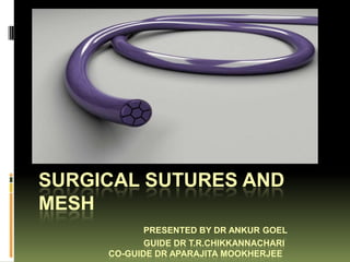 SURGICAL SUTURES AND
MESH
            PRESENTED BY DR ANKUR GOEL
            GUIDE DR T.R.CHIKKANNACHARI
     CO-GUIDE DR APARAJITA MOOKHERJEE
 