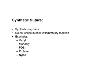 Synthetic Suture:
• Synthetic polymers
• Do not cause intense inflammatory reaction
• Examples:
– Vicryl
– Monocryl
– PDS
– Prolene
– Nylon
 