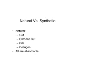 Natural Vs. Synthetic
• Natural:
– Gut
– Chromic Gut
– Silk
– Collagen
• All are absorbable
 