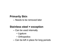 Primarily Skin
– Needs to be removed later
Stainless steel = exception
– Can be used internally
• Ligature
• Orthopedics
– Can be left in place for long periods
 
