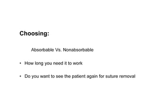 Choosing:
Absorbable Vs. Nonabsorbable
• How long you need it to work
• Do you want to see the patient again for suture removal
 