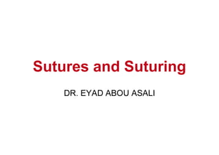 Sutures and Suturing
DR. EYAD ABOU ASALI
 