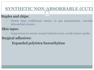 SYNTHETIC NON-ABSORBABLE (CUT)
Staples and chips:
Faster than traditional suture, in gut anastomosis, vascular
&bronchial closure.

Skin tapes:
Impervious to sweat, wound infection less, avoid suture marks.

Surgical adhesives:
Expanded polytetra fuoroethylene

 