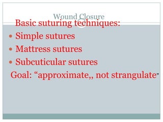 Wound Closure

Basic suturing techniques:
 Simple sutures
 Mattress sutures
 Subcuticular sutures
Goal: “approximate,, not strangulate”

 