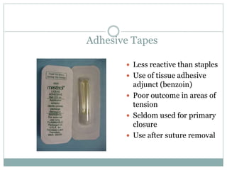 Adhesive Tapes
 Less reactive than staples
 Use of tissue adhesive

adjunct (benzoin)
 Poor outcome in areas of
tension
 Seldom used for primary
closure
 Use after suture removal

 