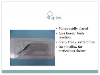 Staples
 More rapidly placed
 Less foreign body

reaction
 Scalp, trunk, extremities
 Do not allow for
meticulous closure

 