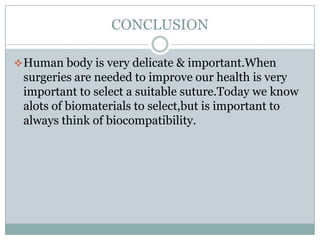 CONCLUSION
 Human body is very delicate & important.When

surgeries are needed to improve our health is very
important to select a suitable suture.Today we know
alots of biomaterials to select,but is important to
always think of biocompatibility.

 
