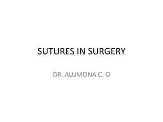 SUTURES IN SURGERY
DR. ALUMONA C. O
 
