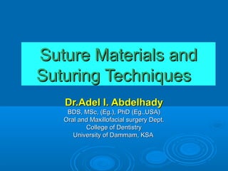 Suture Materials and
Suturing Techniques
Dr.Adel I. Abdelhady
BDS, MSc, (Eg.), PhD (Eg.,USA)
Oral and Maxillofacial surgery Dept.
College of Dentistry
University of Dammam, KSA

 